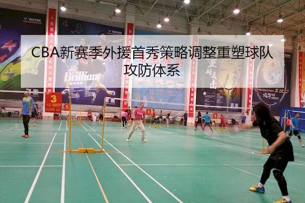 CBA新赛季外援首秀策略调整重塑球队攻防体系